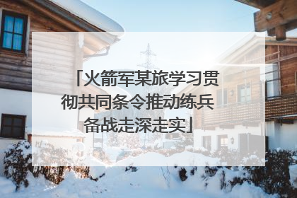 火箭军某旅学习贯彻共同条令推动练兵备战走深走实