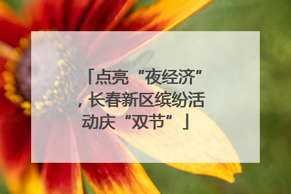 点亮“夜经济”，长春新区缤纷活动庆“双节”