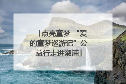 点亮童梦 “爱的童梦巡游记”公益行走进溆浦