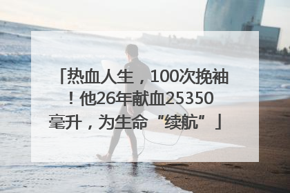 热血人生，100次挽袖！他26年献血25350毫升，为生命“续航”