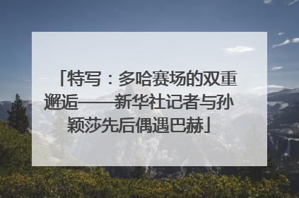 特写：多哈赛场的双重邂逅——新华社记者与孙颖莎先后偶遇巴赫