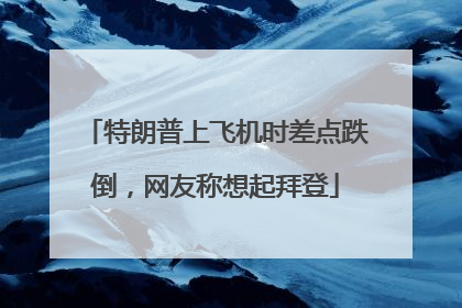 特朗普上飞机时差点跌倒，网友称想起拜登