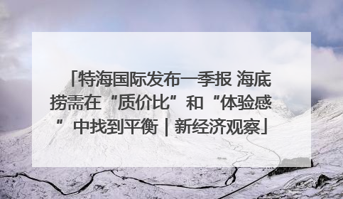 特海国际发布一季报 海底捞需在“质价比”和“体验感”中找到平衡｜新经济观察