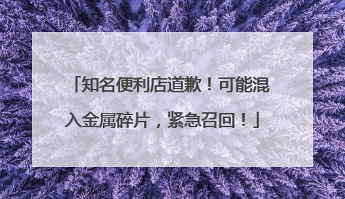知名便利店道歉！可能混入金属碎片，紧急召回！