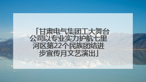 甘肃电气集团工大舞台公司以专业实力护航七里河区第22个民族团结进步宣传月文艺演出