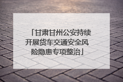 甘肃甘州公安持续开展货车交通安全风险隐患专项整治