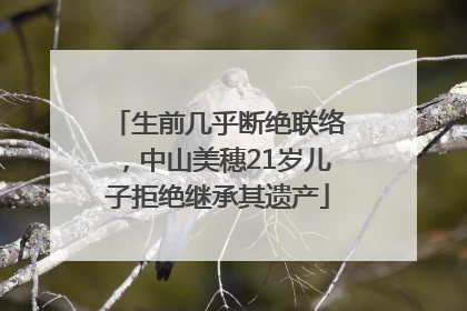 生前几乎断绝联络，中山美穗21岁儿子拒绝继承其遗产