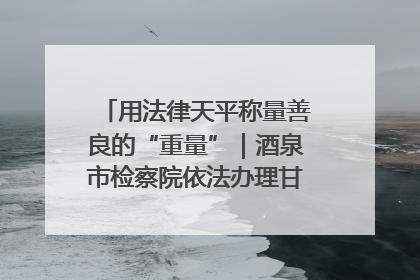用法律天平称量善良的“重量”｜酒泉市检察院依法办理甘肃首例社区矫正对象见义勇为减刑案