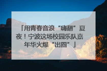 用青春音浪“嗨翻”夏夜！宁波这场校园乐队嘉年华火爆“出圈”
