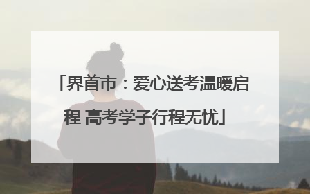 界首市：爱心送考温暖启程 高考学子行程无忧
