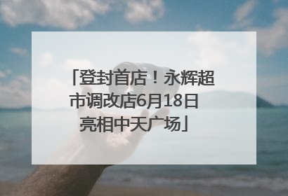 登封首店！永辉超市调改店6月18日亮相中天广场