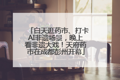 白天逛药市、打卡AI非遗场景，晚上看非遗大戏！天府药市在成都彭州开幕