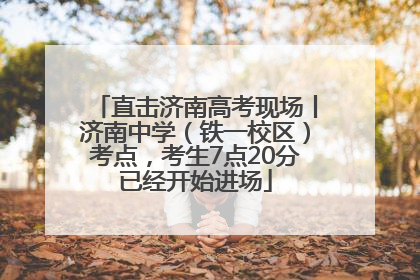 直击济南高考现场丨济南中学（铁一校区）考点，考生7点20分已经开始进场