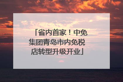 省内首家！中免集团青岛市内免税店转型升级开业