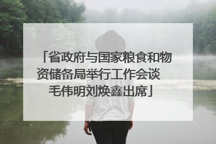 省政府与国家粮食和物资储备局举行工作会谈 毛伟明刘焕鑫出席