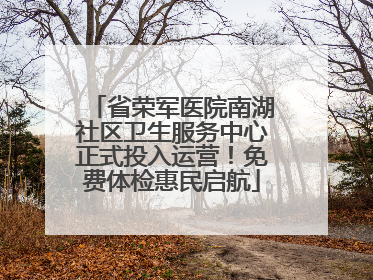 省荣军医院南湖社区卫生服务中心正式投入运营！免费体检惠民启航