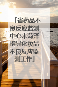 省药品不良反应监测中心来菏泽指导化妆品不良反应监测工作