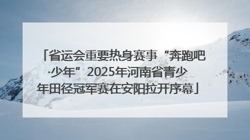 省运会重要热身赛事“奔跑吧·少年”2025年河南省青少年田径冠军赛在安阳拉开序幕