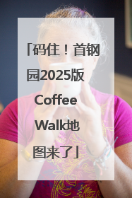 码住！首钢园2025版Coffee Walk地图来了