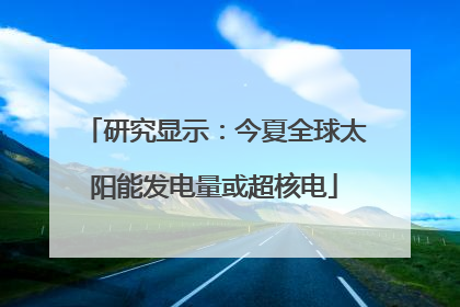 研究显示：今夏全球太阳能发电量或超核电