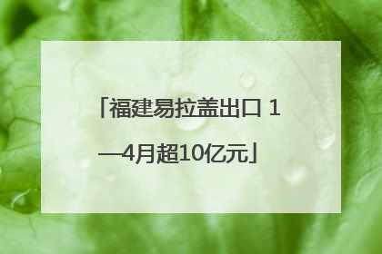 福建易拉盖出口 1—4月超10亿元