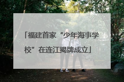 福建首家“少年海事学校”在连江揭牌成立
