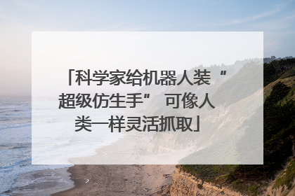 科学家给机器人装“超级仿生手” 可像人类一样灵活抓取
