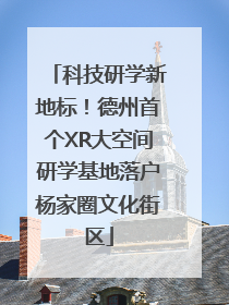 科技研学新地标！德州首个XR大空间研学基地落户杨家圈文化街区