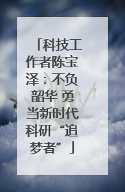 科技工作者陈宝泽：不负韶华 勇当新时代科研“追梦者”