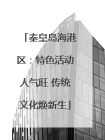 秦皇岛海港区：特色活动人气旺 传统文化焕新生