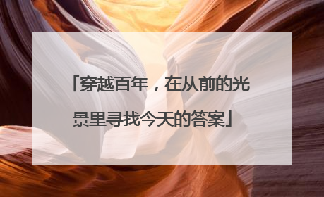 穿越百年，在从前的光景里寻找今天的答案