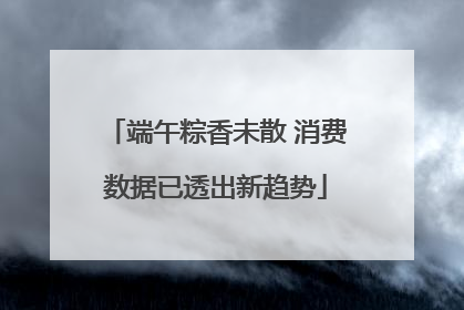 端午粽香未散 消费数据已透出新趋势