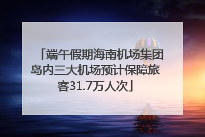 端午假期海南机场集团岛内三大机场预计保障旅客31.7万人次