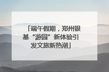 端午假期，郑州银基“游园”新体验引发文旅新热潮