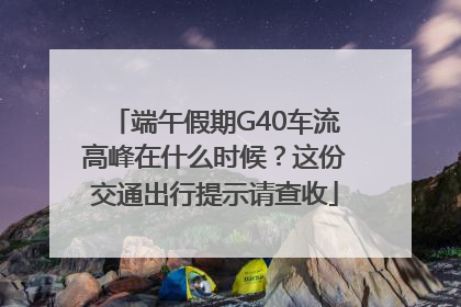 端午假期G40车流高峰在什么时候？这份交通出行提示请查收