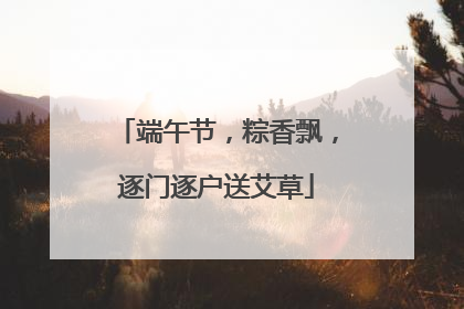 端午节，粽香飘，逐门逐户送艾草