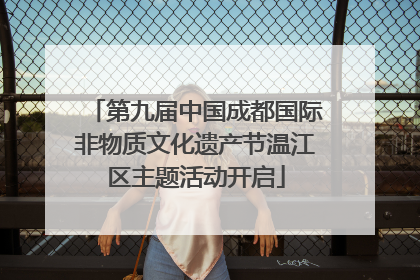 第九届中国成都国际非物质文化遗产节温江区主题活动开启
