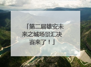 第二届雄安未来之城场景汇决赛来了！