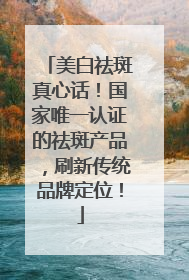 美白祛斑真心话！国家唯一认证的祛斑产品，刷新传统品牌定位！