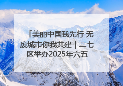 美丽中国我先行 无废城市你我共建｜二七区举办2025年六五环境日主题宣传活动