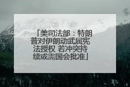 美司法部：特朗普对伊朗动武属宪法授权 若冲突持续或需国会批准