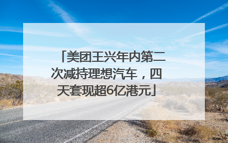 美团王兴年内第二次减持理想汽车，四天套现超6亿港元