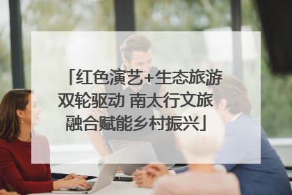 红色演艺+生态旅游双轮驱动 南太行文旅融合赋能乡村振兴