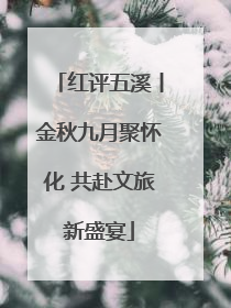 红评五溪丨金秋九月聚怀化 共赴文旅新盛宴