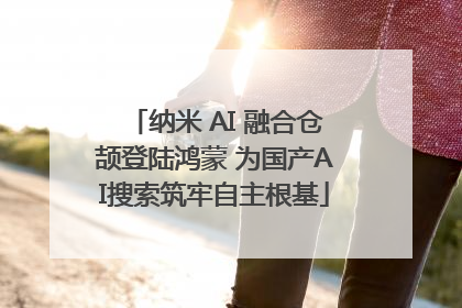 纳米 AI 融合仓颉登陆鸿蒙 为国产AI搜索筑牢自主根基