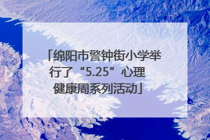 绵阳市警钟街小学举行了“5.25”心理健康周系列活动