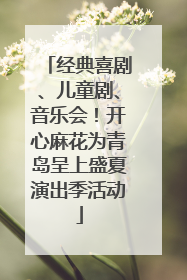 经典喜剧、儿童剧、音乐会！开心麻花为青岛呈上盛夏演出季活动