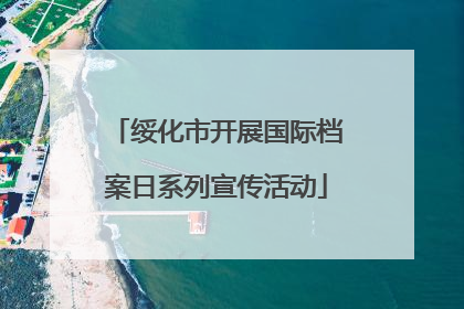 绥化市开展国际档案日系列宣传活动