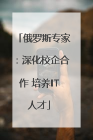 俄罗斯专家：深化校企合作 培养IT人才