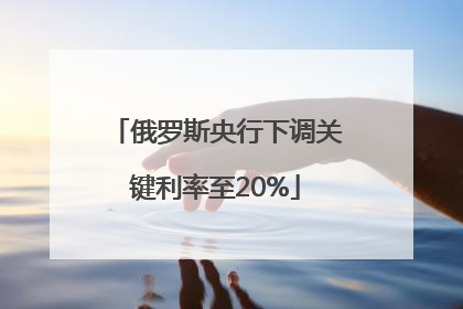 俄罗斯央行下调关键利率至20%